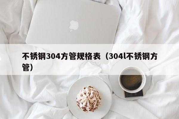 不锈钢304方管规格表（304l不锈钢方管）-第1张图片-立亚科技