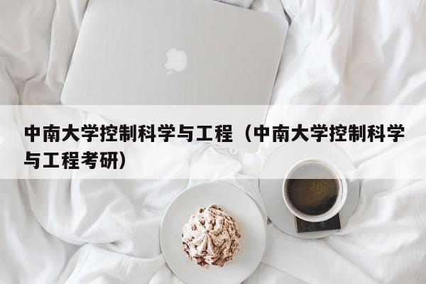 中南大学控制科学与工程（中南大学控制科学与工程考研）-第1张图片-立亚科技