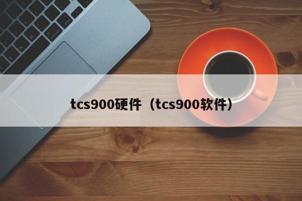 tcs900硬件（tcs900软件）-第1张图片-立亚科技