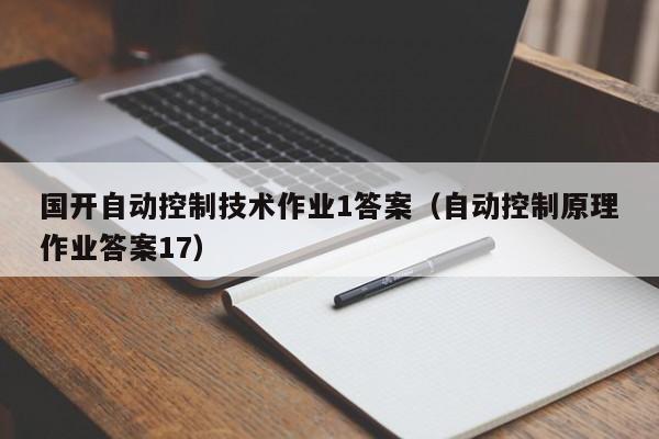 国开自动控制技术作业1答案（自动控制原理作业答案17）-第1张图片-立亚科技