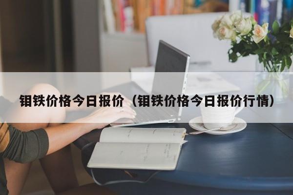 钼铁价格今日报价（钼铁价格今日报价行情）-第1张图片-立亚科技