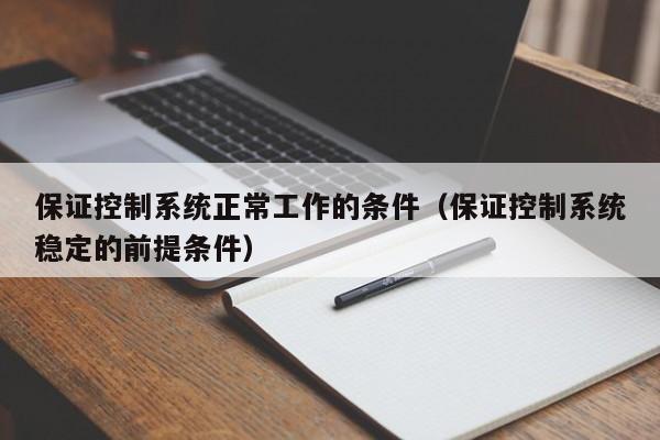 保证控制系统正常工作的条件（保证控制系统稳定的前提条件）-第1张图片-立亚科技