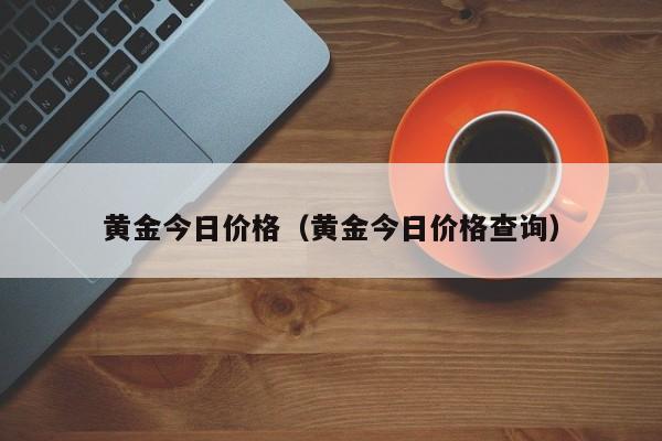 黄金今日价格（黄金今日价格查询）-第1张图片-立亚科技