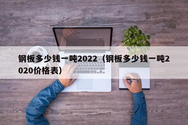 钢板多少钱一吨2022（钢板多少钱一吨2020价格表）-第1张图片-立亚科技