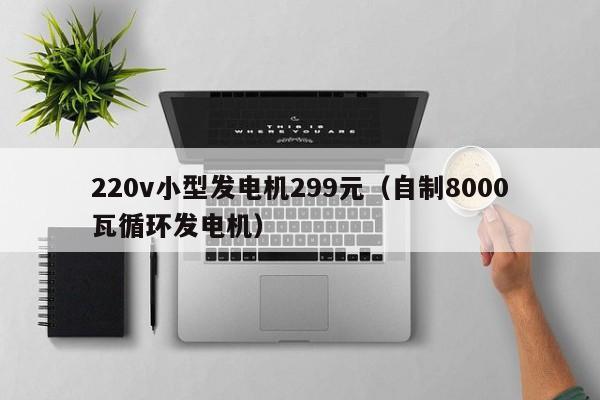 220v小型发电机299元（自制8000瓦循环发电机）-第1张图片-立亚科技