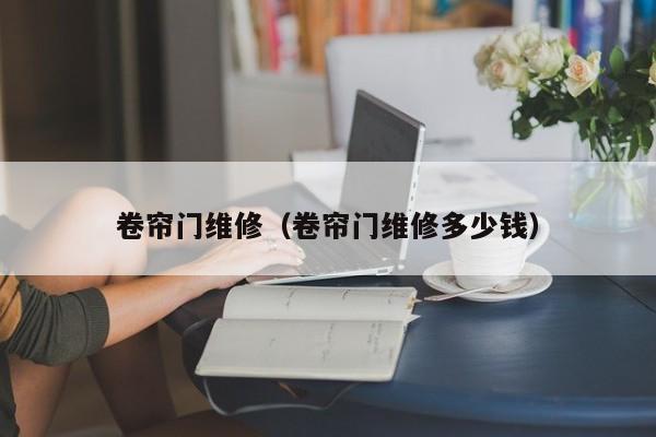 卷帘门维修（卷帘门维修多少钱）-第1张图片-立亚科技