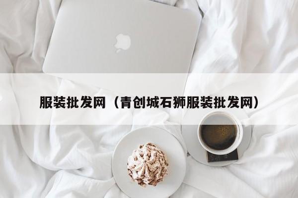 服装批发网（青创城石狮服装批发网）-第1张图片-立亚科技