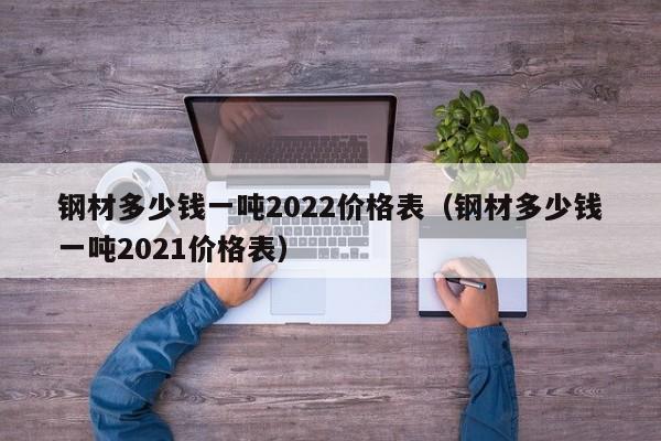 钢材多少钱一吨2022价格表（钢材多少钱一吨2021价格表）-第1张图片-立亚科技