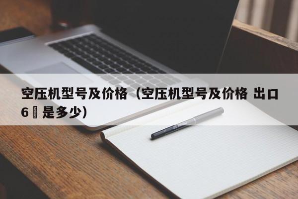 空压机型号及价格（空压机型号及价格 出口6吋是多少）-第1张图片-立亚科技