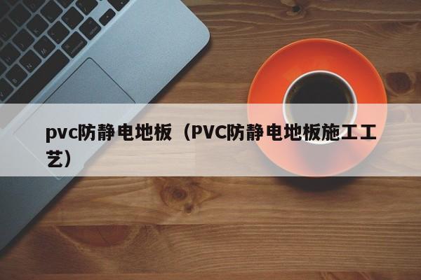 pvc防静电地板（PVC防静电地板施工工艺）-第1张图片-立亚科技