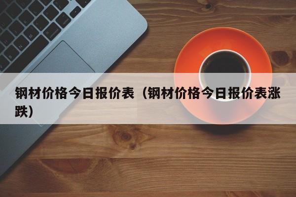 钢材价格今日报价表（钢材价格今日报价表涨跌）-第1张图片-立亚科技