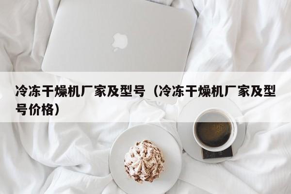 冷冻干燥机厂家及型号（冷冻干燥机厂家及型号价格）-第1张图片-立亚科技