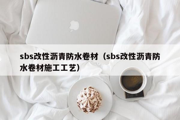 sbs改性沥青防水卷材（sbs改性沥青防水卷材施工工艺）-第1张图片-立亚科技