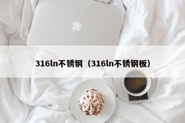 316ln不锈钢（316ln不锈钢板）-第1张图片-立亚科技