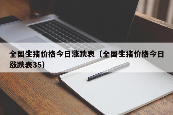 全国生猪价格今日涨跌表（全国生猪价格今日涨跌表35）-第1张图片-立亚科技